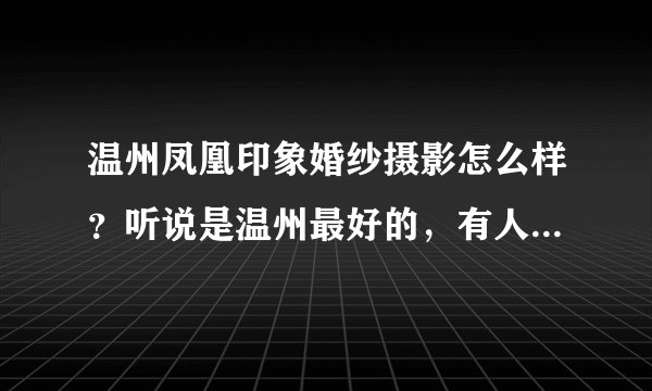 温州凤凰印象婚纱摄影怎么样？听说是温州最好的，有人去拍过吗？