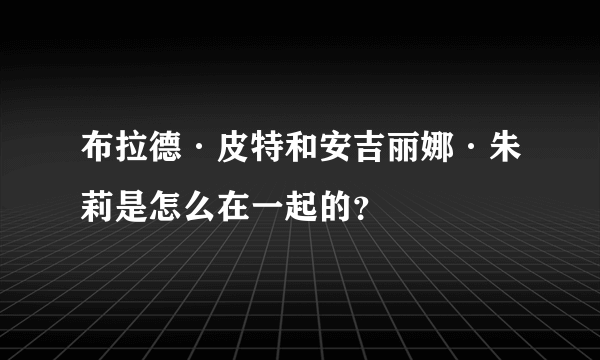 布拉德·皮特和安吉丽娜·朱莉是怎么在一起的？