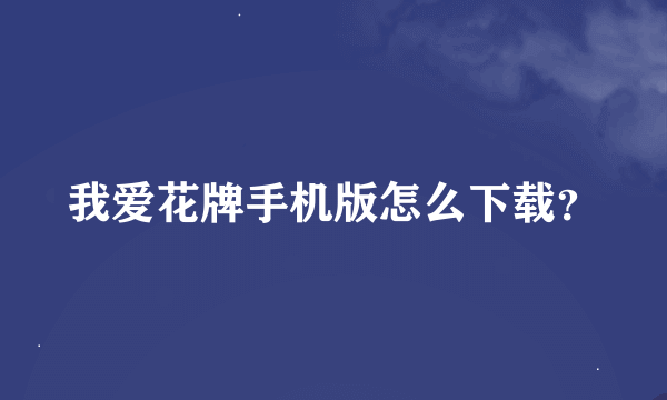 我爱花牌手机版怎么下载？