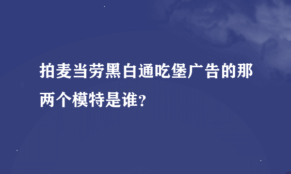 拍麦当劳黑白通吃堡广告的那两个模特是谁？