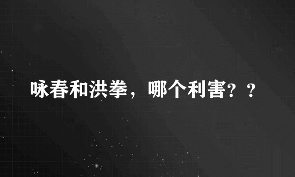 咏春和洪拳，哪个利害？？
