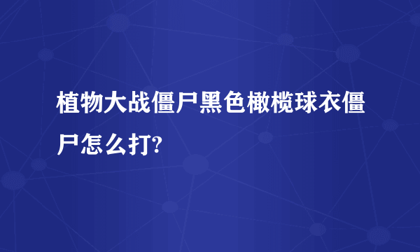 植物大战僵尸黑色橄榄球衣僵尸怎么打?