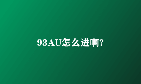 93AU怎么进啊?