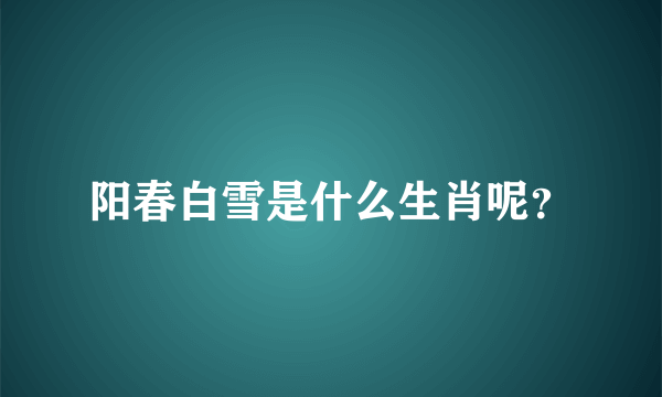 阳春白雪是什么生肖呢？