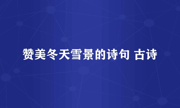 赞美冬天雪景的诗句 古诗