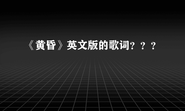 《黄昏》英文版的歌词？？？