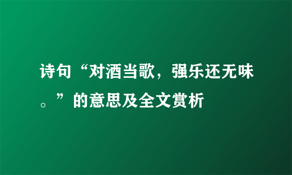 诗句“对酒当歌，强乐还无味。”的意思及全文赏析