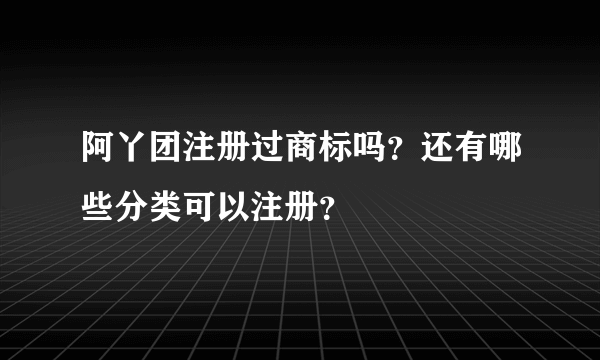 阿丫团注册过商标吗？还有哪些分类可以注册？