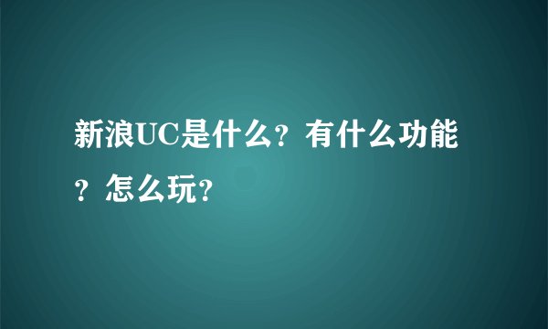 新浪UC是什么？有什么功能？怎么玩？