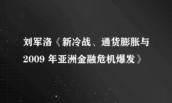 刘军洛《新冷战、通货膨胀与2009 年亚洲金融危机爆发》