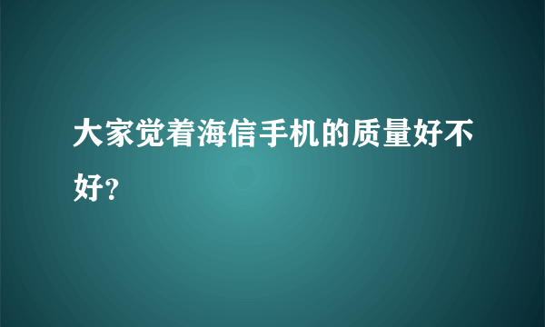 大家觉着海信手机的质量好不好？