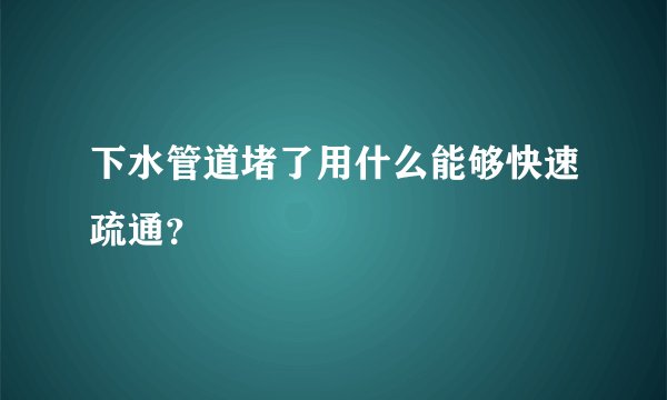 下水管道堵了用什么能够快速疏通？