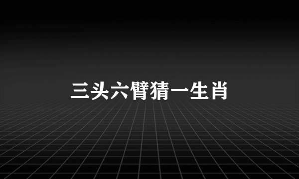 三头六臂猜一生肖