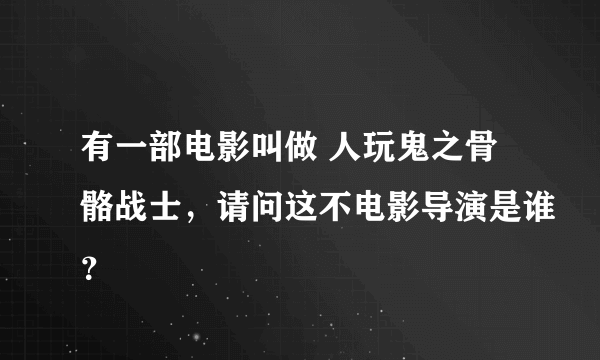 有一部电影叫做 人玩鬼之骨骼战士，请问这不电影导演是谁？