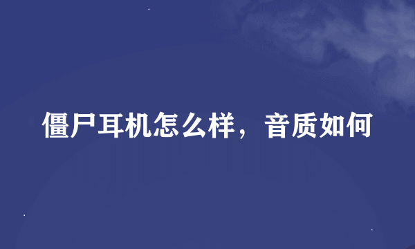 僵尸耳机怎么样，音质如何
