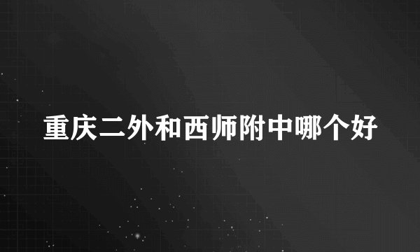 重庆二外和西师附中哪个好