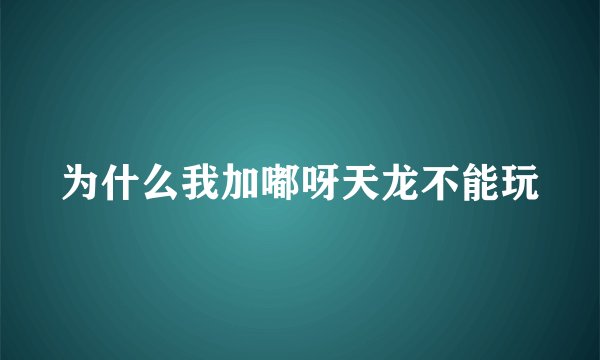 为什么我加嘟呀天龙不能玩