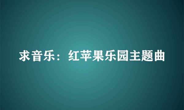 求音乐：红苹果乐园主题曲