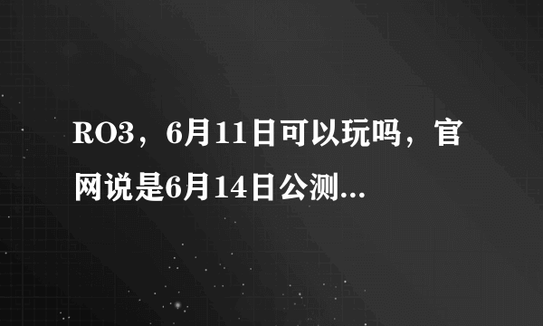 RO3，6月11日可以玩吗，官网说是6月14日公测，想提前体验一下，玩的起来吗？