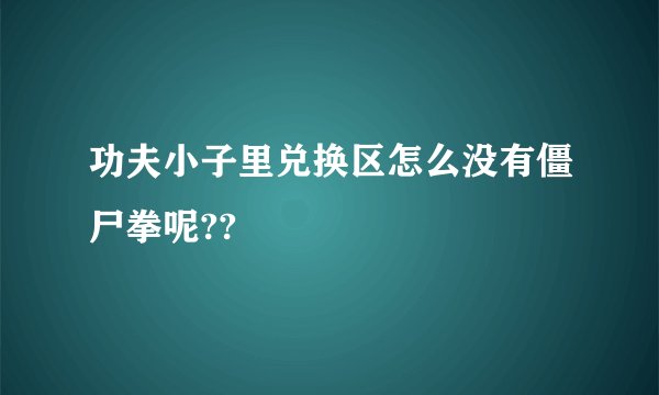 功夫小子里兑换区怎么没有僵尸拳呢??