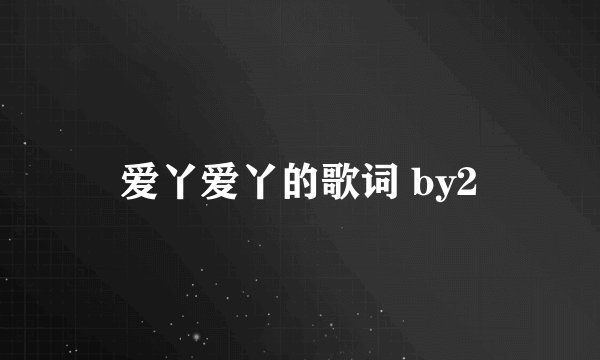 爱丫爱丫的歌词 by2