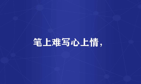 笔上难写心上情，