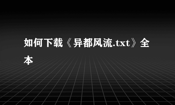 如何下载《异都风流.txt》全本