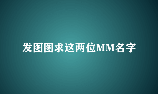 发图图求这两位MM名字