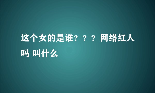 这个女的是谁？？？网络红人吗 叫什么