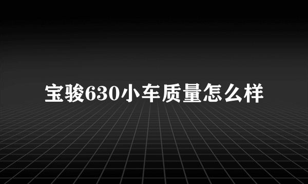 宝骏630小车质量怎么样