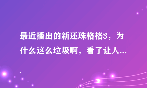 最近播出的新还珠格格3，为什么这么垃圾啊，看了让人非常反感，怎么才能阻止这样的电视播出？