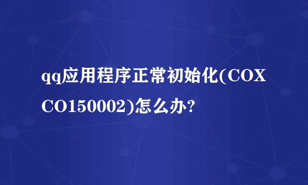 qq应用程序正常初始化(COXCO150002)怎么办?