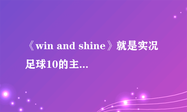 《win and shine》就是实况足球10的主题曲的背景旋律是哪首歌？