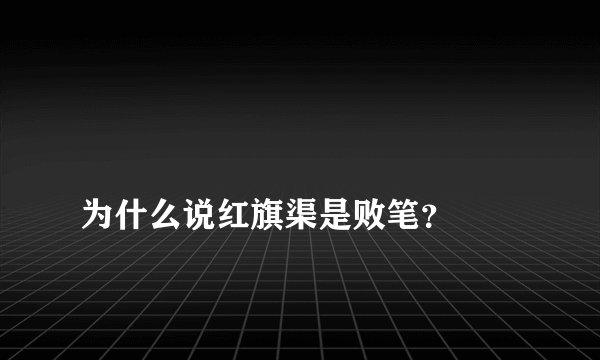 
为什么说红旗渠是败笔？

