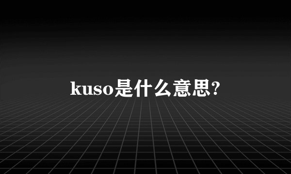kuso是什么意思?