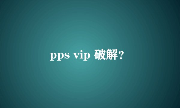 pps vip 破解？
