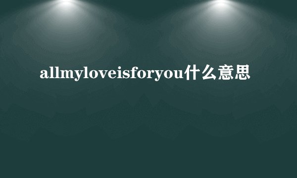 allmyloveisforyou什么意思