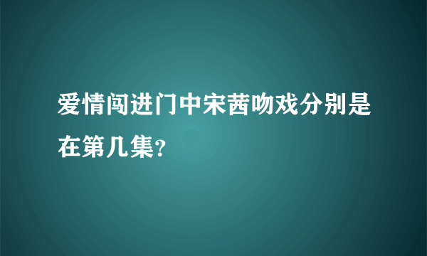 爱情闯进门中宋茜吻戏分别是在第几集？