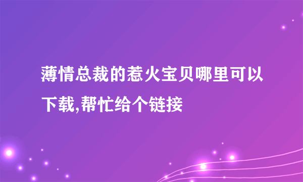 薄情总裁的惹火宝贝哪里可以下载,帮忙给个链接