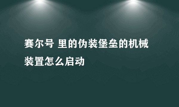 赛尔号 里的伪装堡垒的机械装置怎么启动