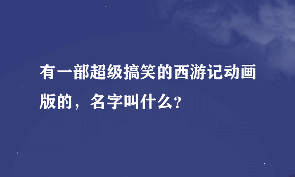 有一部超级搞笑的西游记动画版的，名字叫什么？