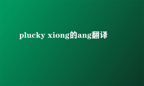 plucky xiong的ang翻译