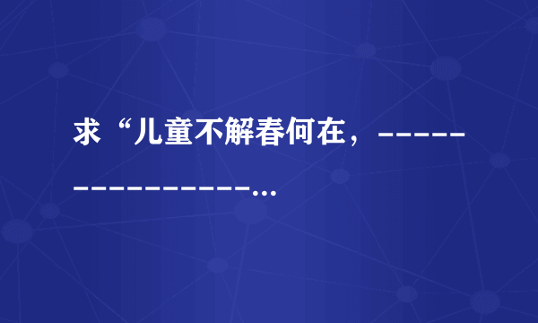 求“儿童不解春何在，-------------------”全诗及简介