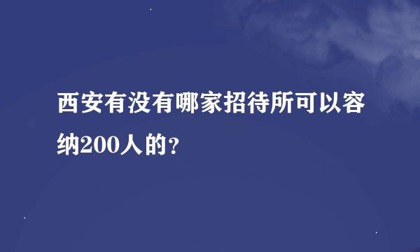 西安有没有哪家招待所可以容纳200人的？
