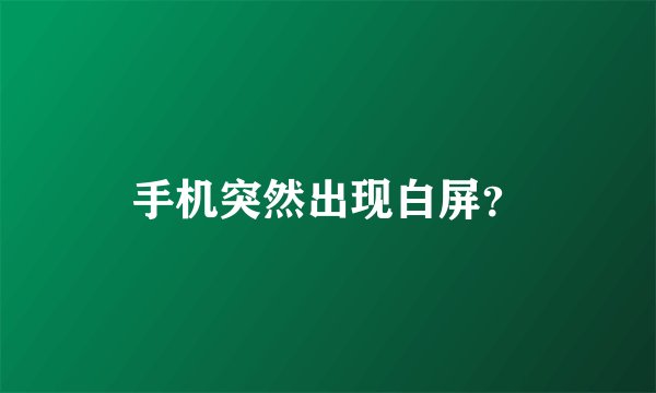 手机突然出现白屏？