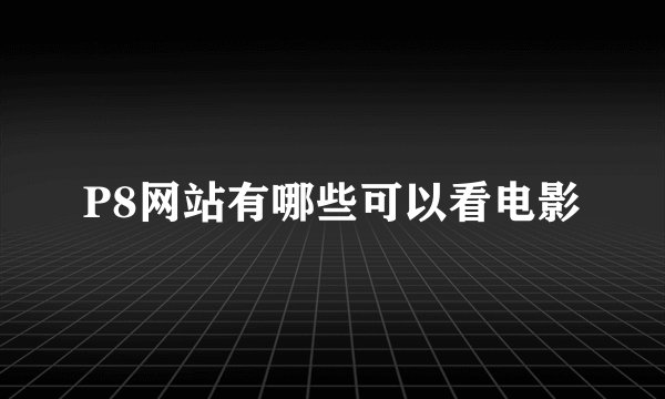 P8网站有哪些可以看电影