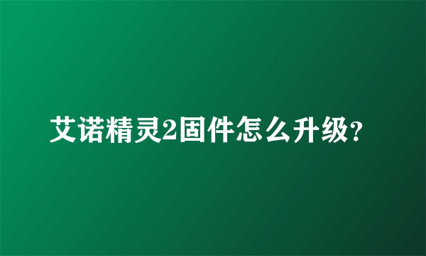 艾诺精灵2固件怎么升级？