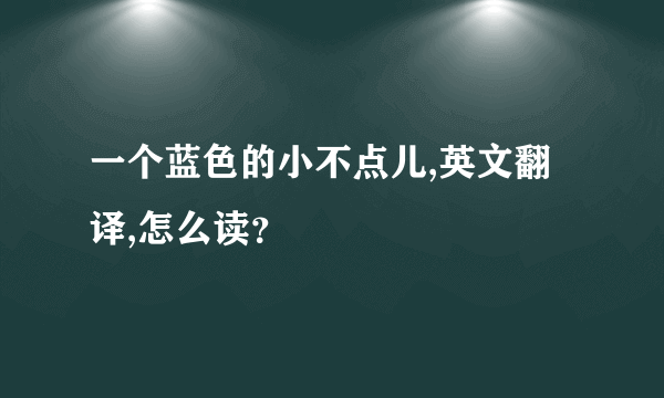 一个蓝色的小不点儿,英文翻译,怎么读？