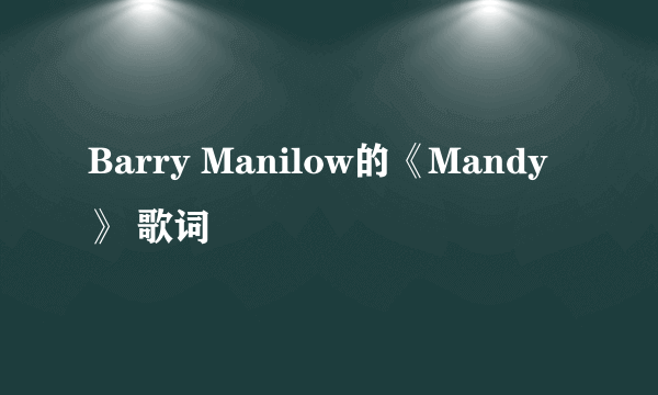 Barry Manilow的《Mandy》 歌词