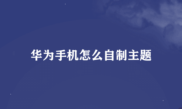 华为手机怎么自制主题
